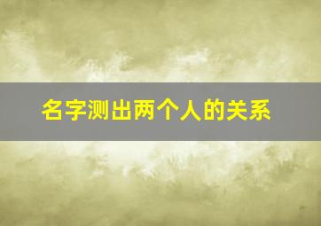 名字测出两个人的关系