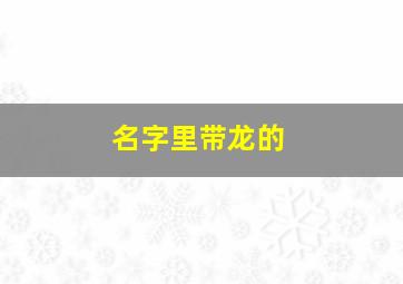 名字里带龙的