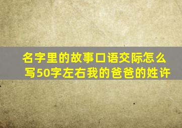 名字里的故事口语交际怎么写50字左右我的爸爸的姓许