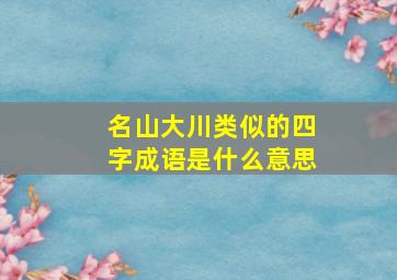 名山大川类似的四字成语是什么意思