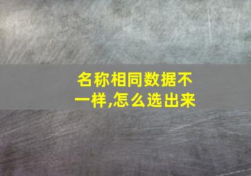 名称相同数据不一样,怎么选出来