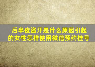 后半夜盗汗是什么原因引起的女性怎样使用微信预约挂号