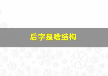 后字是啥结构