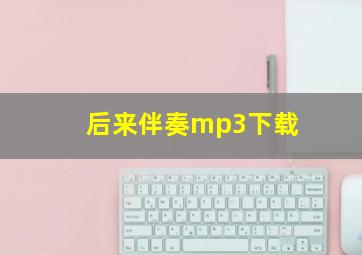 后来伴奏mp3下载