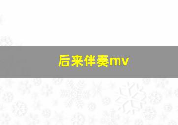 后来伴奏mv