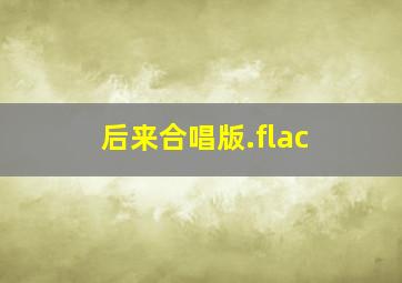 后来合唱版.flac