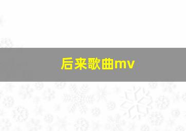 后来歌曲mv