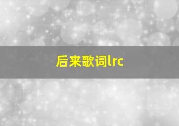 后来歌词lrc