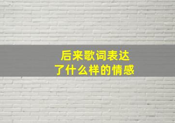 后来歌词表达了什么样的情感