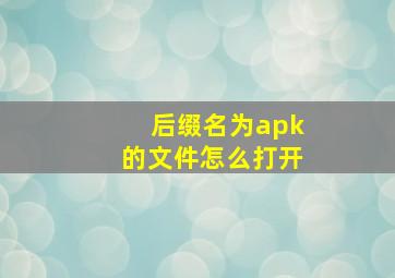 后缀名为apk的文件怎么打开