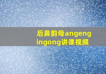 后鼻韵母angengingong讲课视频