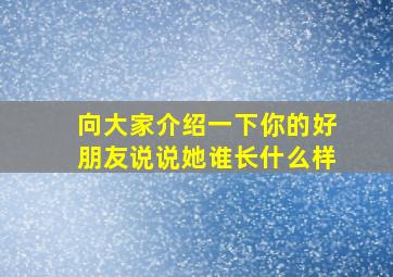 向大家介绍一下你的好朋友说说她谁长什么样