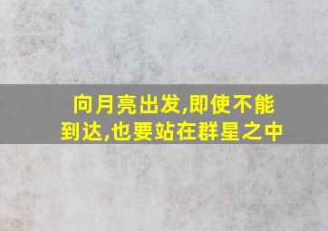 向月亮出发,即使不能到达,也要站在群星之中