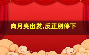 向月亮出发,反正别停下