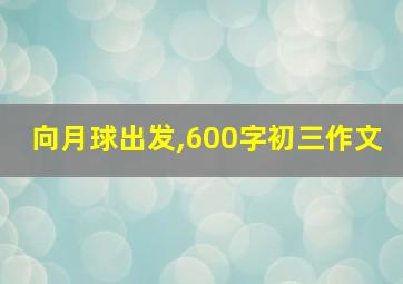 向月球出发,600字初三作文