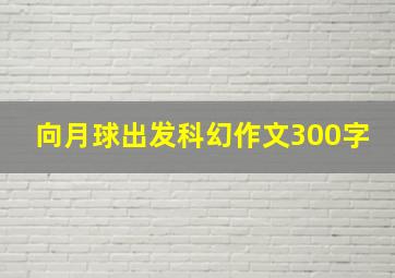 向月球出发科幻作文300字