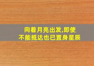 向着月亮出发,即使不能抵达也已置身星辰