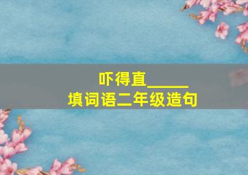 吓得直_____填词语二年级造句