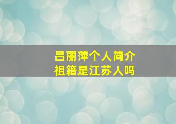 吕丽萍个人简介祖籍是江苏人吗