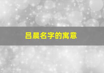 吕晨名字的寓意