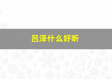 吕泽什么好听