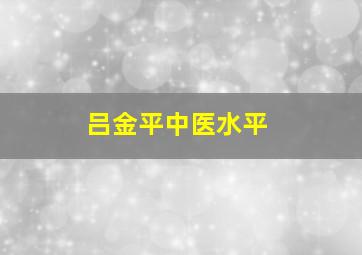 吕金平中医水平