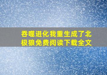 吞噬进化我重生成了北极狼免费阅读下载全文