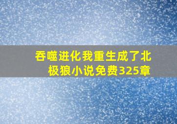 吞噬进化我重生成了北极狼小说免费325章