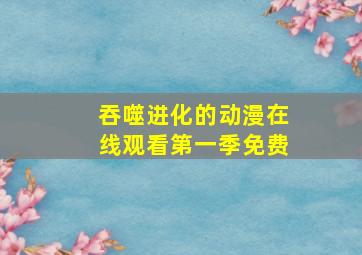 吞噬进化的动漫在线观看第一季免费