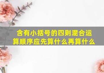 含有小括号的四则混合运算顺序应先算什么再算什么