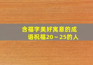 含福字美好寓意的成语祝福20～25的人