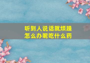 听到人说话就烦躁怎么办呢吃什么药