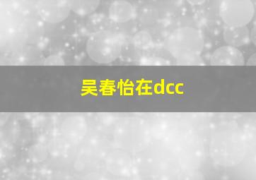 吴春怡在dcc