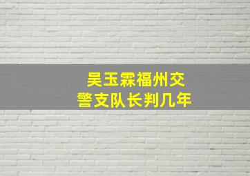 吴玉霖福州交警支队长判几年