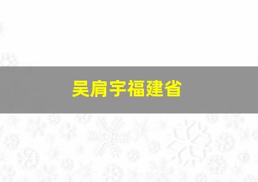 吴肩宇福建省