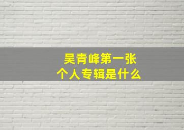 吴青峰第一张个人专辑是什么