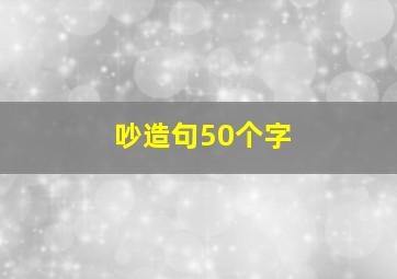 吵造句50个字