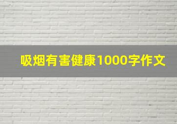 吸烟有害健康1000字作文