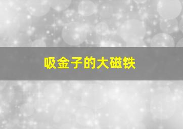 吸金子的大磁铁