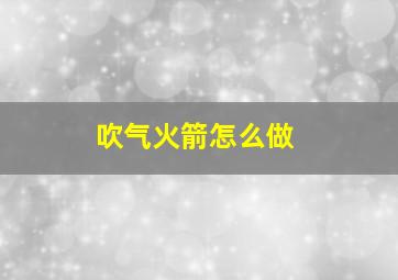 吹气火箭怎么做