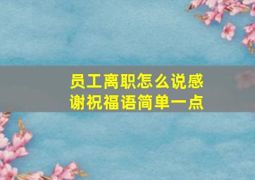 员工离职怎么说感谢祝福语简单一点