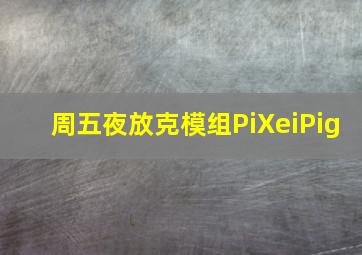 周五夜放克模组PiXeiPig