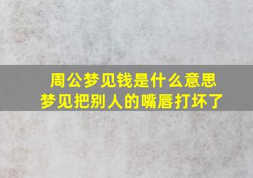 周公梦见钱是什么意思梦见把别人的嘴唇打坏了