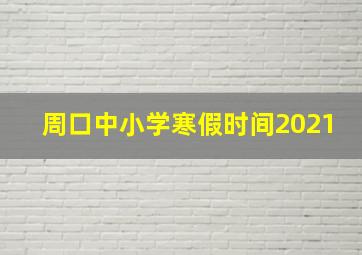 周口中小学寒假时间2021