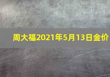 周大福2021年5月13日金价