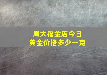 周大福金店今日黄金价格多少一克