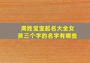 周姓宝宝起名大全女孩三个字的名字有哪些