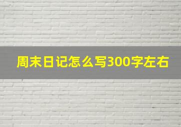 周末日记怎么写300字左右