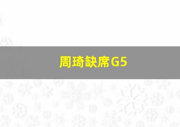 周琦缺席G5