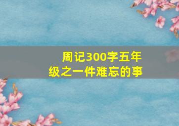 周记300字五年级之一件难忘的事